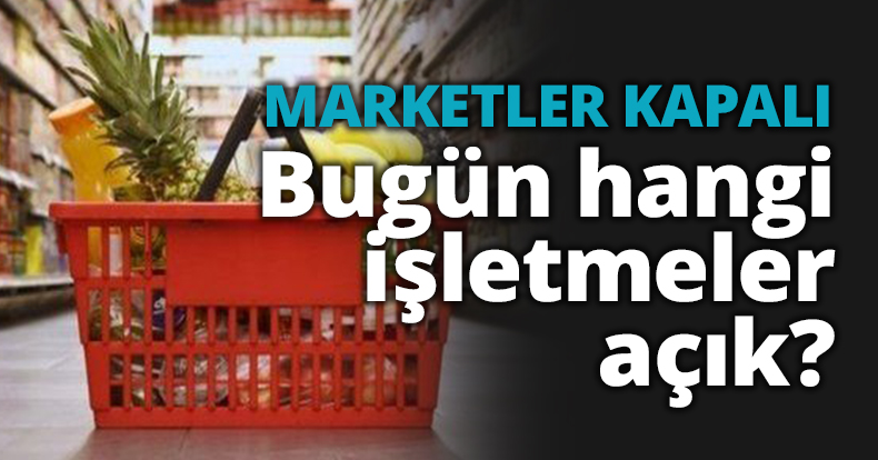 MARKETLER KAPALI Bugün hangi işletmeler açık?