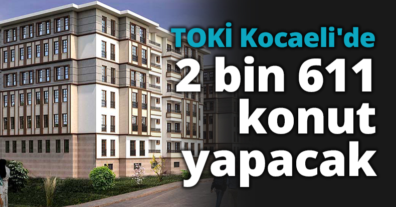 TOKİ Kocaeli'de 2 bin 611 konut yapacak