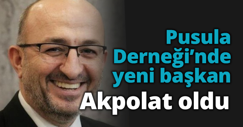 Pusula Derneği’nde yeni başkan Akpolat oldu