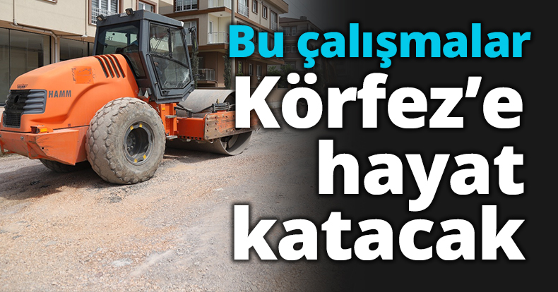 Bu çalışmalar Körfez ilçesine hayat katacak