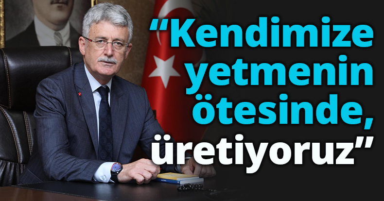 “Kendimize yetmenin  ötesinde, üretiyoruz”