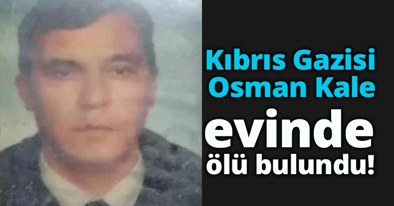 Kıbrıs Gazisi Osman Kale evinde ölü bulundu!