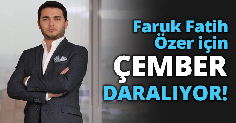 Faruk Fatih Özer için ÇEMBER DARALIYOR!