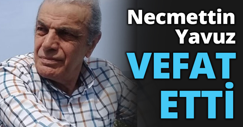 Necmettin Yavuz vefat etti