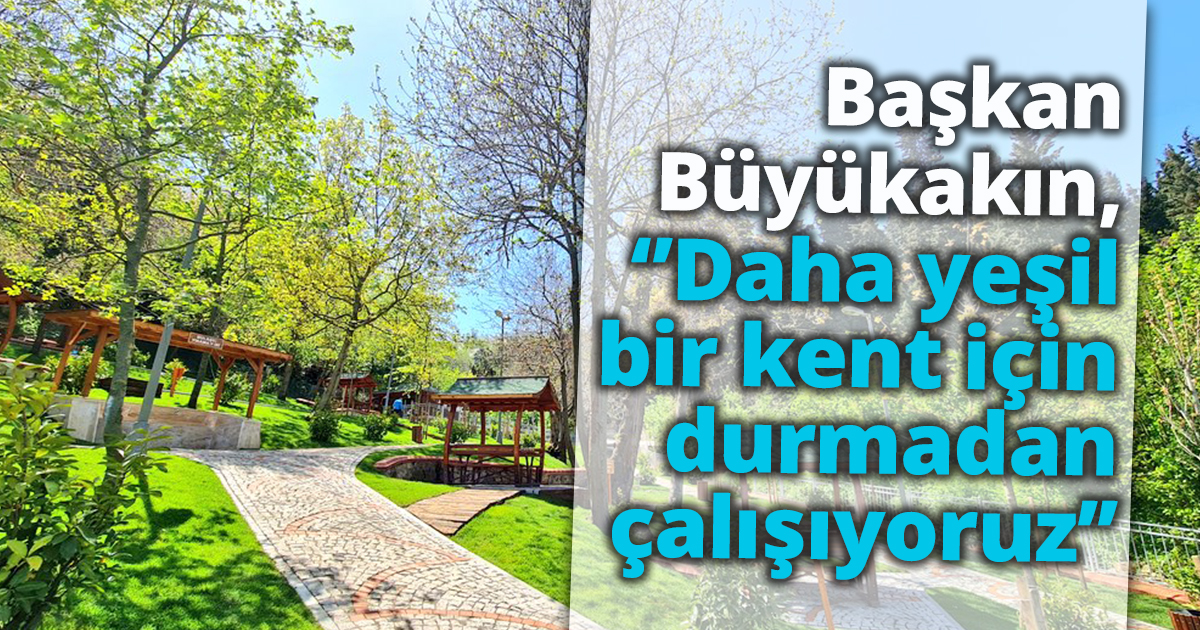 Başkan Büyükakın, ‘’Daha yeşil bir kent için durmadan çalışıyoruz’’