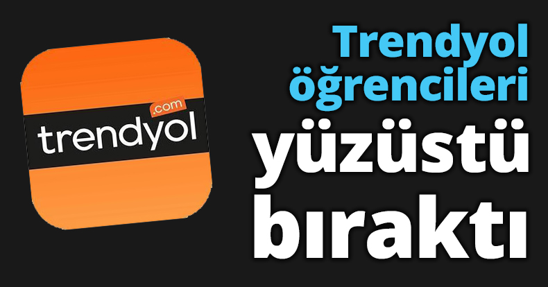 Trendyol öğrencileri yüzüstü bıraktı