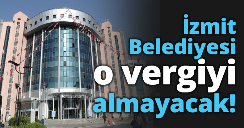 İzmit Belediyesi o vergiyi almayacak!