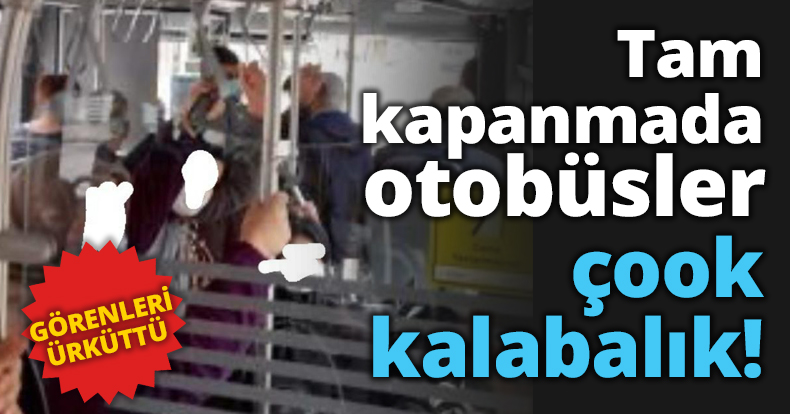 Tam kapanmada otobüsler çook kalabalık!