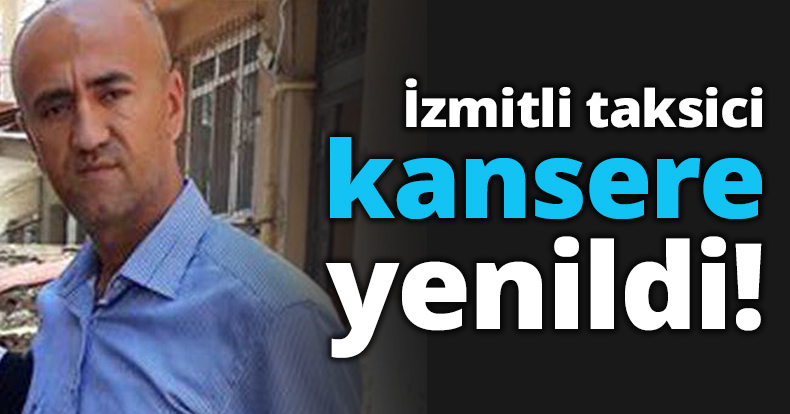 İzmitli taksici kansere yenildi!