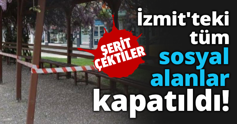İzmit'teki tüm sosyal alanlar kapatıldı!