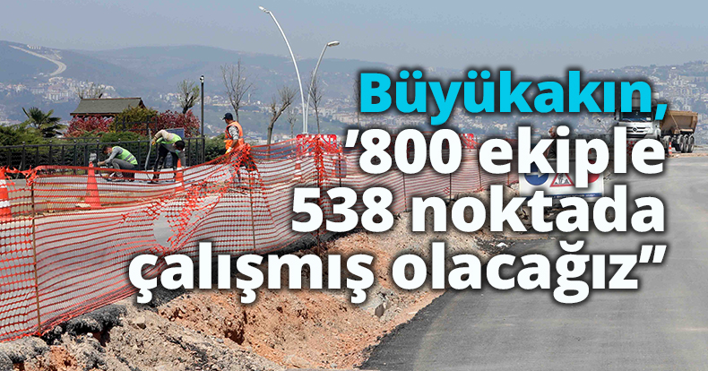 Başkan Büyükakın, ‘’800 ekiple 538 noktada çalışmış olacağız’’