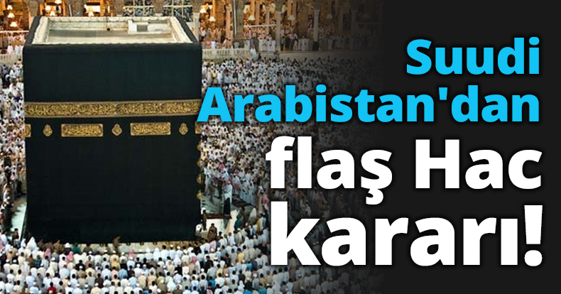 Suudi Arabistan'dan flaş Hac kararı!