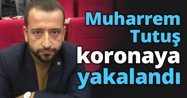 Muharrem Tutuş koronaya yakalandı