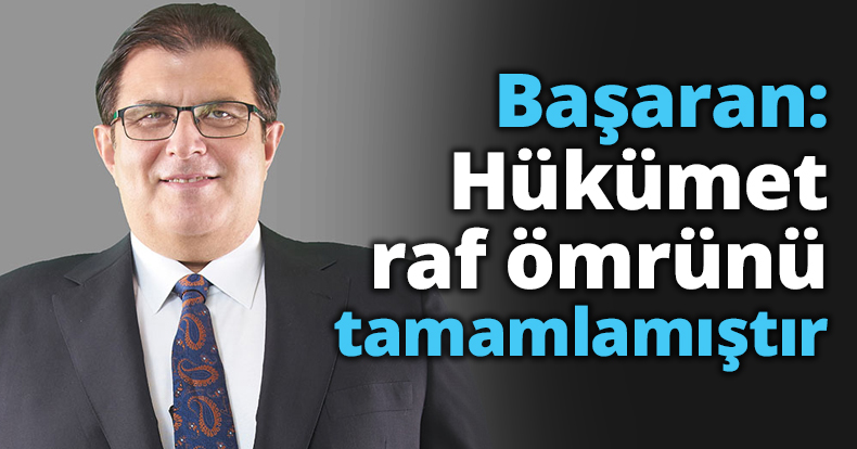 Başaran: Hükümet raf ömrünü tamamlamıştır