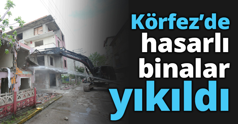 Körfez’de hasarlı binalar yıkıldı