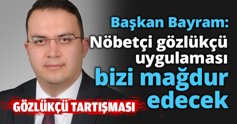 Nöbetçi gözlükçü uygulaması bizi mağdur edecek