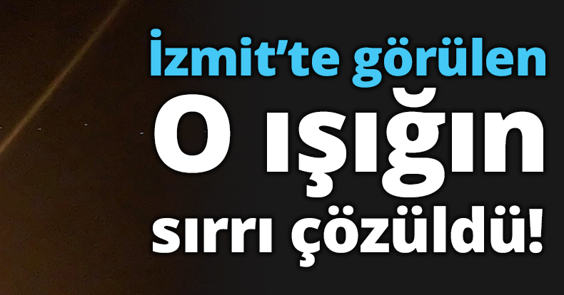 İzmit'te görülen o ışığın sırrı çözüldü..