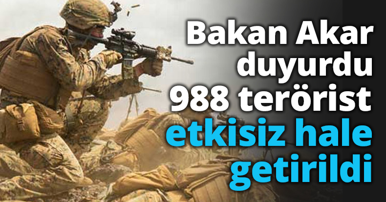 Bakan Akar duyurdu 988 terörist etkisiz hale getirildi