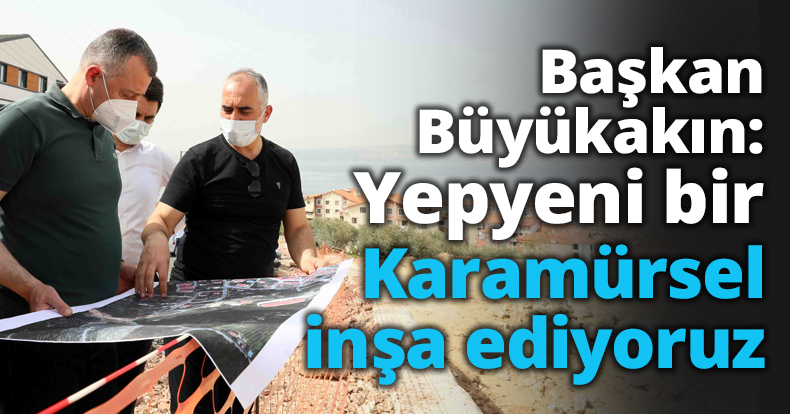 Başkan Büyükakın: Yepyeni bir Karamürsel inşa ediyoruz