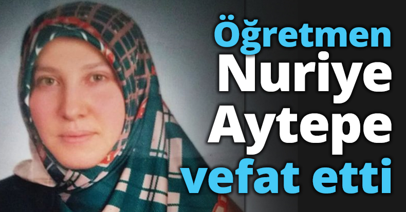 Öğretmen Nuriye Aytepe vefat etti