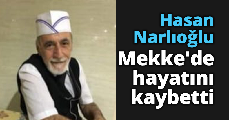 Hasan Narlıoğlu Mekke'de hayatını kaybetti