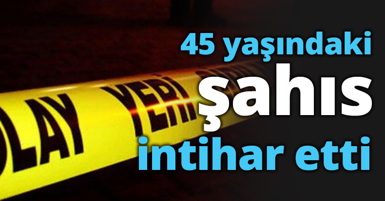 45 yaşındaki şahıs intihar etti