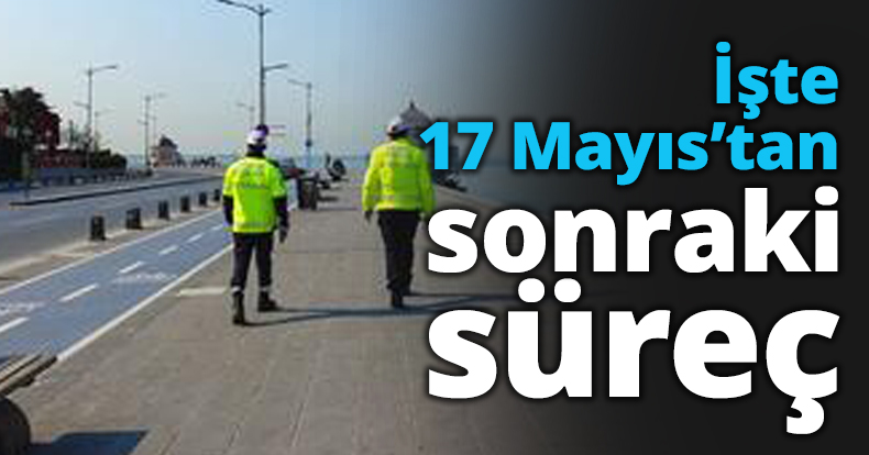 İşte 17 Mayıs’tan sonraki süreç