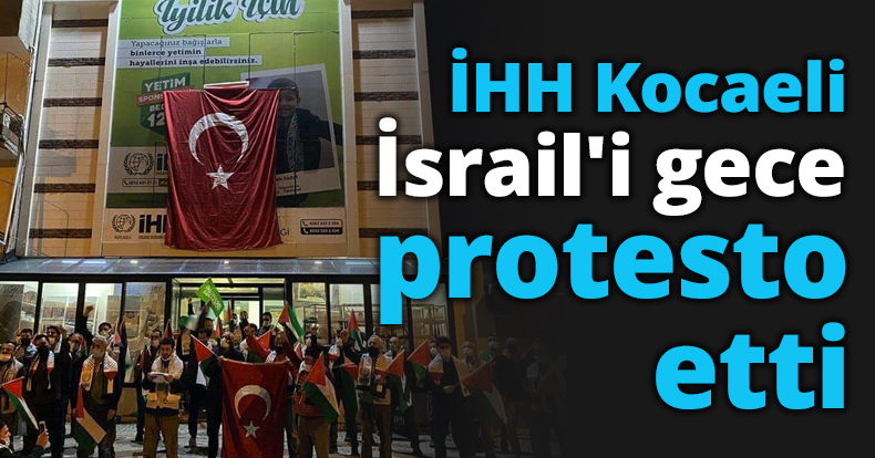 İHH Kocaeli İsrail'i gece protesto etti