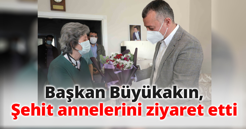 Başkan Büyükakın, Şehit annelerini ziyaret etti