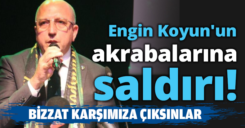 Engin Koyun'un akrabalarına saldırı!