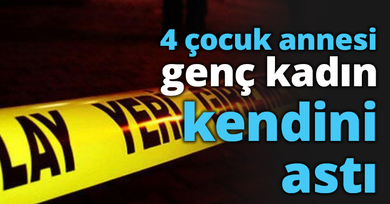 4 çocuk annesi genç kadın kendini astı