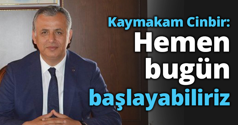 Kaymakam Cinbir: Hemen bugün başlayabiliriz