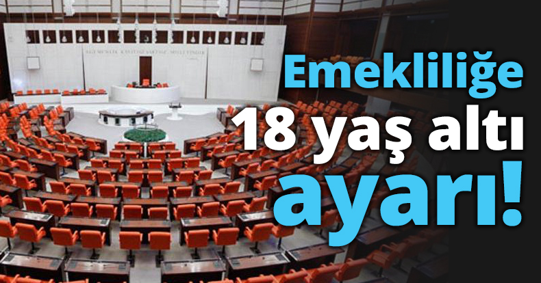 Emekliliğe 18 yaş altı ayarı!