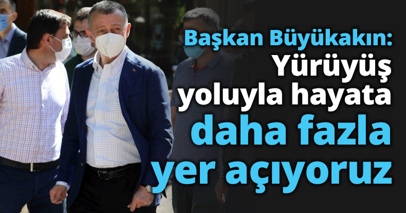 Başkan Büyükakın: Yürüyüş yoluyla hayata daha fazla yer açıyoruz