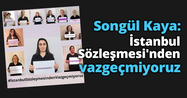 Songül Kaya: İstanbul Sözleşmesi'nden vazgeçmiyoruz