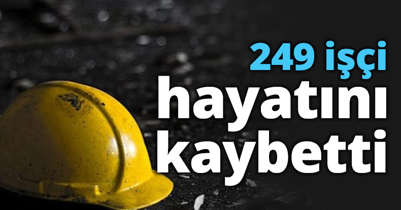 249 işçi hayatını kaybetti