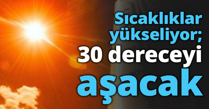 Sıcaklıklar yükseliyor; 30 dereceyi aşacak