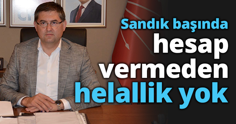 Sandık başında hesap vermeden helallik yok