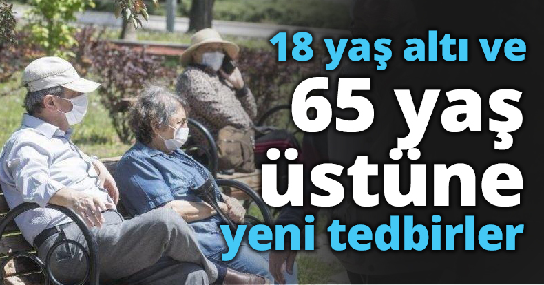 18 yaş altı ve 65 yaş üstüne yeni tedbirler