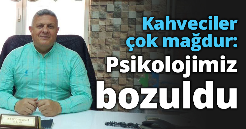 Kahveciler çok mağdur: Psikolojimiz bozuldu
