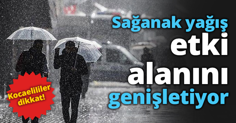 Sağanak yağış etki alanını genişletiyor