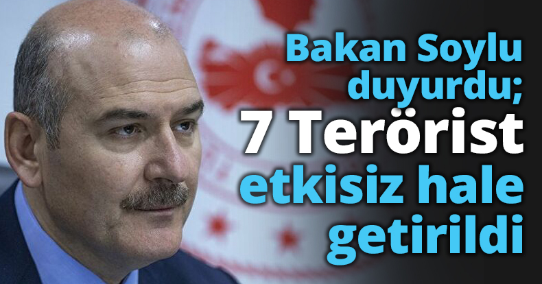 Bakan Soylu duyurdu; 7 Terörist etkisiz hale getirildi