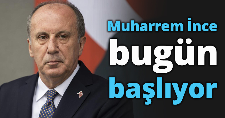 Muharrem İnce bugün başlıyor