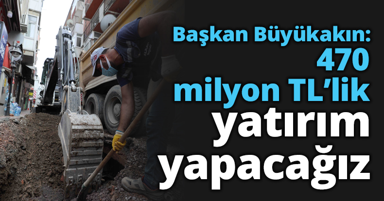 Başkan Büyükakın: 470 milyon TL’lik yatırım yapacağız