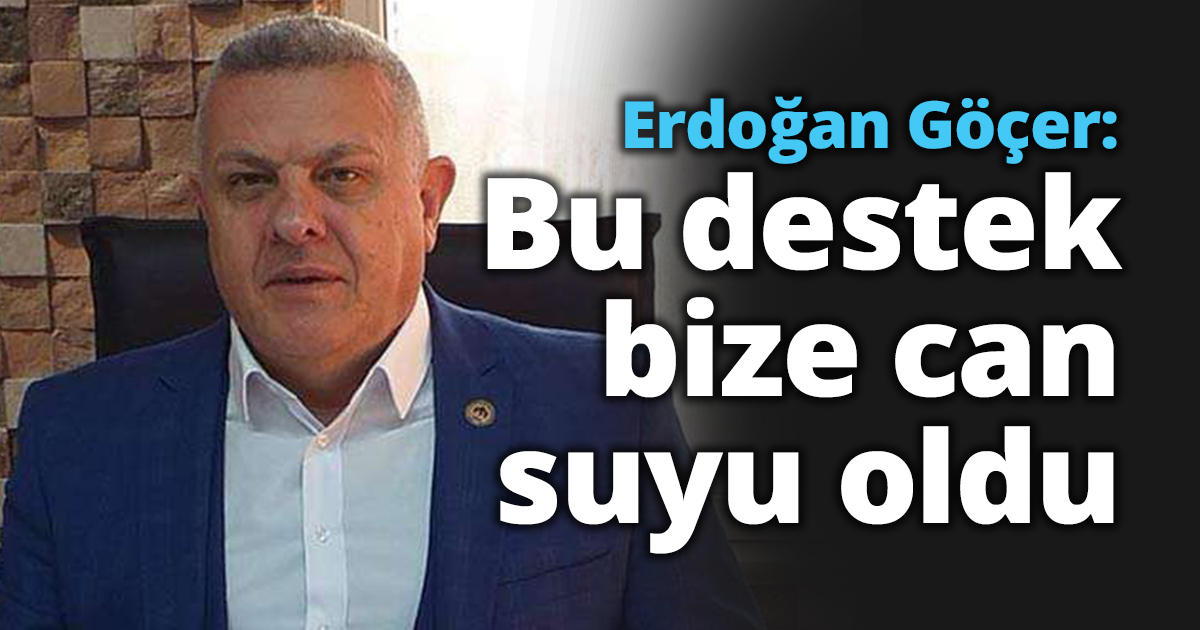 Erdoğan Göçer: Bu destek bize can suyu oldu