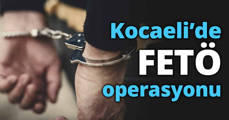 Kocaeli’de FETÖ operasyonu