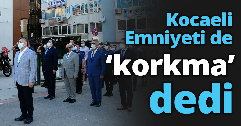 Kocaeli Emniyeti de ‘korkma’ dedi
