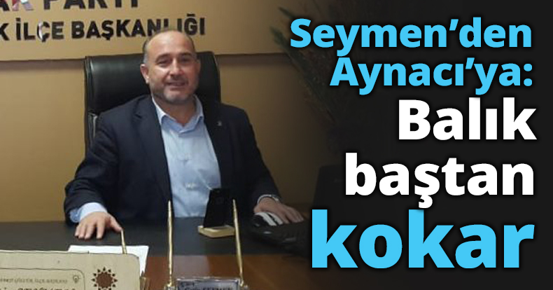 Seymen’den Aynacı’ya: Balık baştan kokar