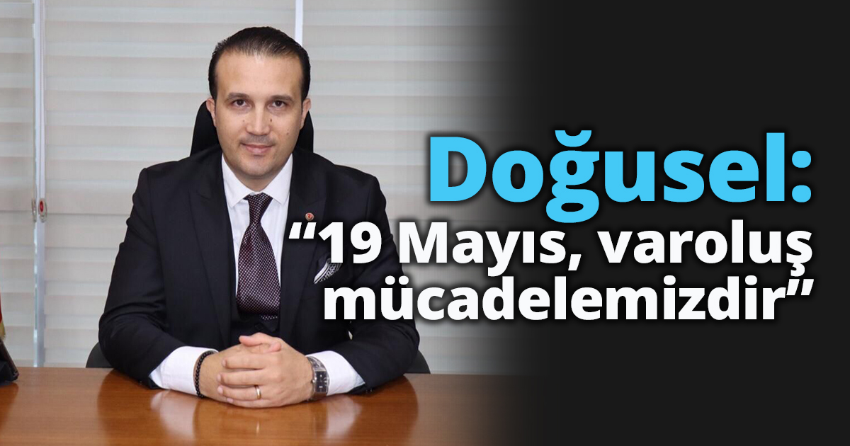 Doğusel: “19 Mayıs, varoluş mücadelemizdir”