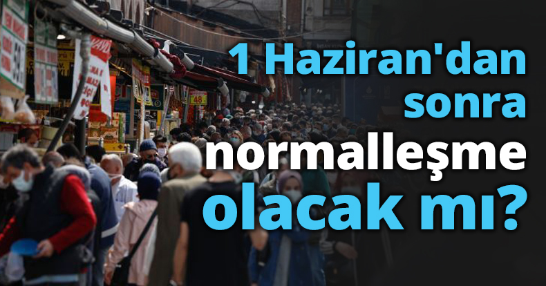 1 Haziran'dan sonra normalleşme olacak mı?